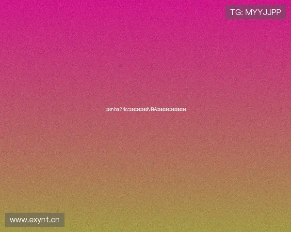 围绕nba24cc直播打造全方位NBA赛事精彩观赛指南平台体验 围绕nba24cc直播打造全方位NBA赛事精彩观赛指南平台体验